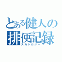 とある健人の排便記録（スカトロジー）