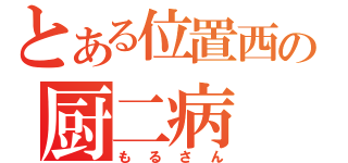 とある位置西の厨二病（もるさん）