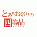 とあるお祭りの四等品（エアーガン）