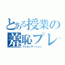 とある授業の羞恥プレイ（プレゼンテーション）