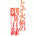 とある火術の残暑目録（アツインデックス）