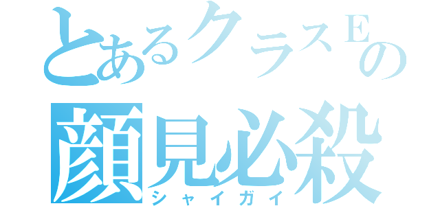 とあるクラスＥの顔見必殺（シャイガイ）