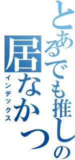 とあるでも推しがの居なかったら（インデックス）