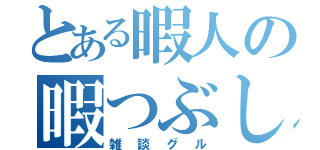 とある暇人の暇つぶし（雑談グル）