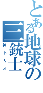 とある地球の三銃士（神トリオ）