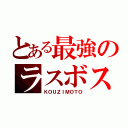 とある最強のラスボス（ＫＯＵＺＩＭＯＴＯ）