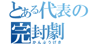 とある代表の完封劇（かんぷうげき）