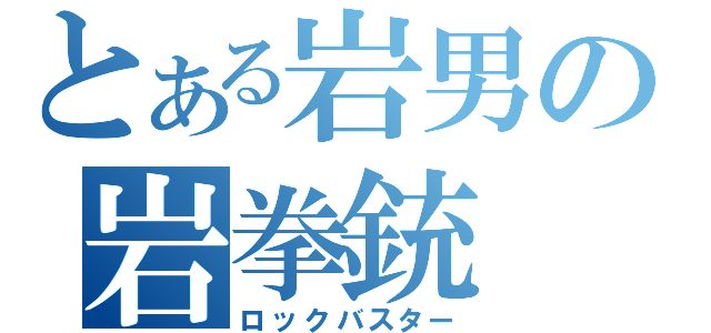とある岩男の岩拳銃（ロックバスター）