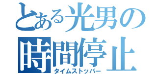 とある光男の時間停止装置（タイムストッパー）