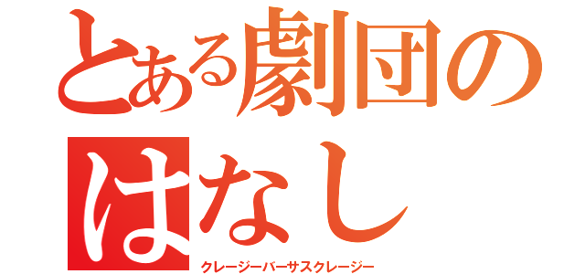 とある劇団のはなし（クレージーバーサスクレージー）