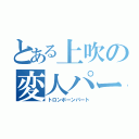 とある上吹の変人パート（トロンボーンパート）