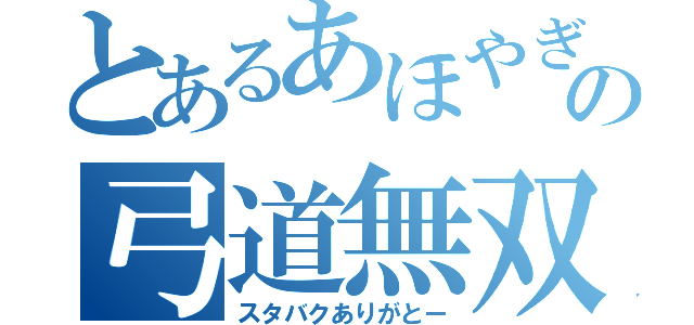 とあるあほやぎの弓道無双（スタバクありがとー）