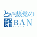 とある悪党の垢ＢＡＮ物語（ジ・エンド）