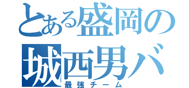 とある盛岡の城西男バス（最強チーム）