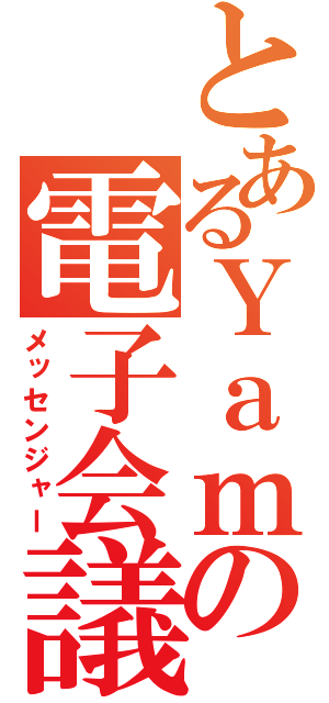 とあるＹａｍａの電子会議（メッセンジャー）