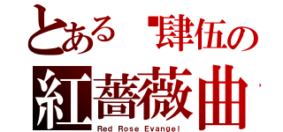 とある柒肆伍の紅薔薇曲（Ｒｅｄ Ｒｏｓｅ Ｅｖａｎｇｅｌ）