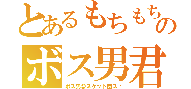 とあるもちもちのボス男君（ボス男＠スケット団ス‼）