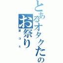 とあるオタクたちのお祭り（夏コミ）