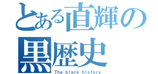 とある直輝の黒歴史（Ｔｈｅ ｂｌａｃｋ ｈｉｓｔｏｒｙ）