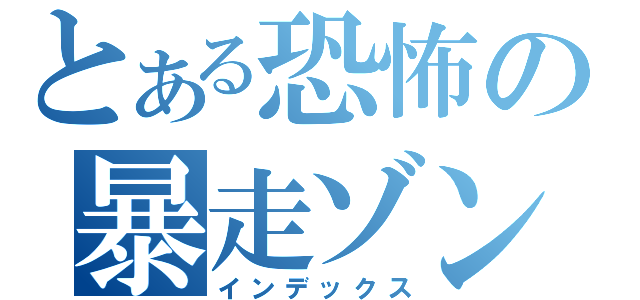 とある恐怖の暴走ゾンビ（インデックス）