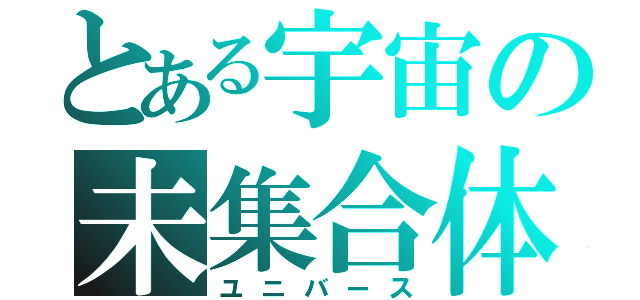 とある宇宙の未集合体（ユニバース）