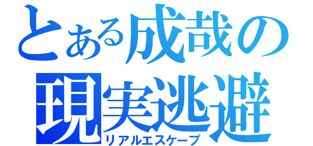 とある成哉の現実逃避（リアルエスケープ）