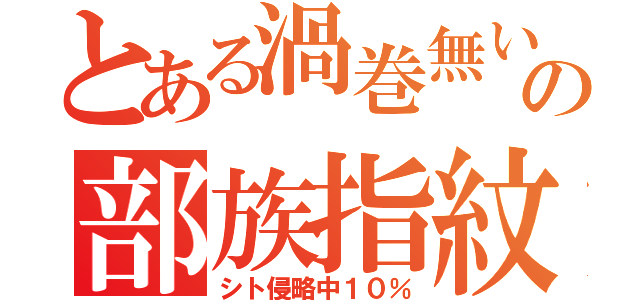 とある渦巻無いの部族指紋（シト侵略中１０％）