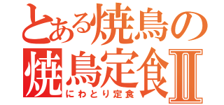 とある焼鳥の焼鳥定食Ⅱ（にわとり定食）