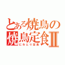 とある焼鳥の焼鳥定食Ⅱ（にわとり定食）