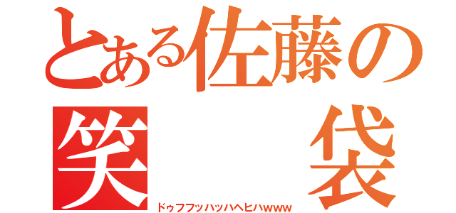 とある佐藤の笑  袋（ドゥフフッハッハヘヒハｗｗｗ）