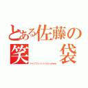 とある佐藤の笑  袋（ドゥフフッハッハヘヒハｗｗｗ）