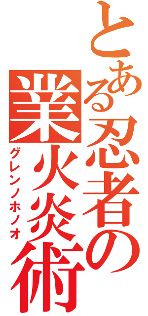 とある忍者の業火炎術（グレンノホノオ）