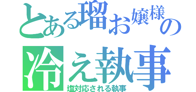 とある瑠お嬢様の冷え執事（塩対応される執事）