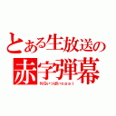 とある生放送の赤字弾幕（ＮＧいっぱいｏｐａｉ）