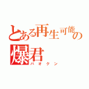 とある再生可能の爆君（バオクン）