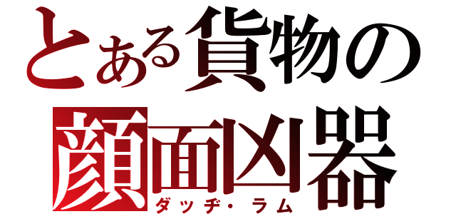 とある貨物の顔面凶器（ダッヂ・ラム）