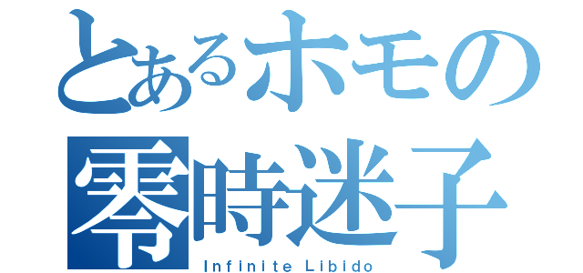 とあるホモの零時迷子（Ｉｎｆｉｎｉｔｅ Ｌｉｂｉｄｏ）