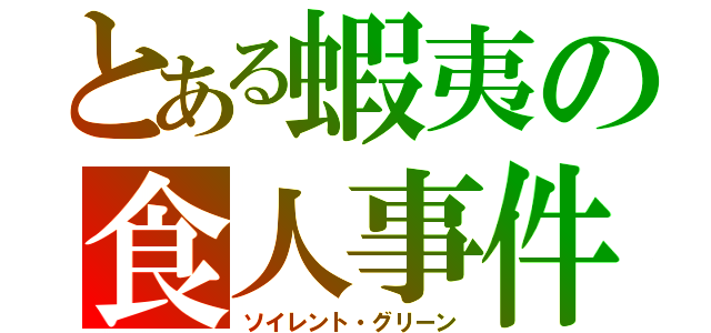 とある蝦夷の食人事件（ソイレント・グリーン）