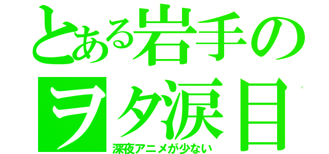 とある岩手のヲタ涙目（深夜アニメが少ない）