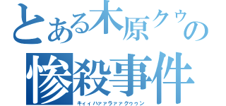 とある木原クゥンの惨殺事件（キィィハァァラァァクゥゥン）