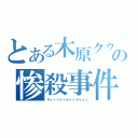 とある木原クゥンの惨殺事件（キィィハァァラァァクゥゥン）