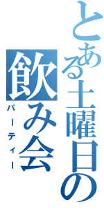 とある土曜日の飲み会（パーティー）