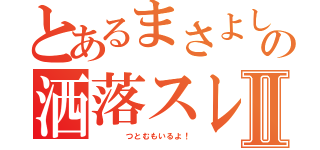 とあるまさよしの洒落スレⅡ（    つとむもいるよ！）