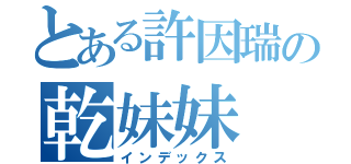 とある許因瑞の乾妹妹（インデックス）