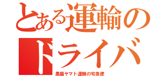 とある運輸のドライバー（黒猫ヤマト運輸の宅急便）