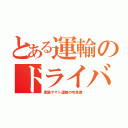 とある運輸のドライバー（黒猫ヤマト運輸の宅急便）