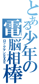 とある少年の電脳相棒（ロックマンＥＸＥ）