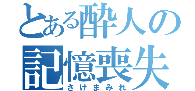 とある酔人の記憶喪失（さけまみれ）