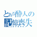 とある酔人の記憶喪失（さけまみれ）