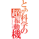 とある科学の超振動機（バイブレーター）